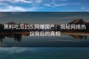 黑料吃瓜155.网爆国产：揭秘网络热议背后的真相