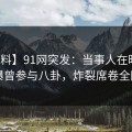 【爆料】91网突发：当事人在昨晚被曝曾参与八卦，炸裂席卷全网