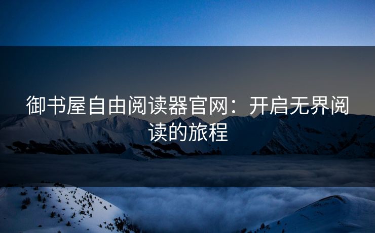 御书屋自由阅读器官网：开启无界阅读的旅程