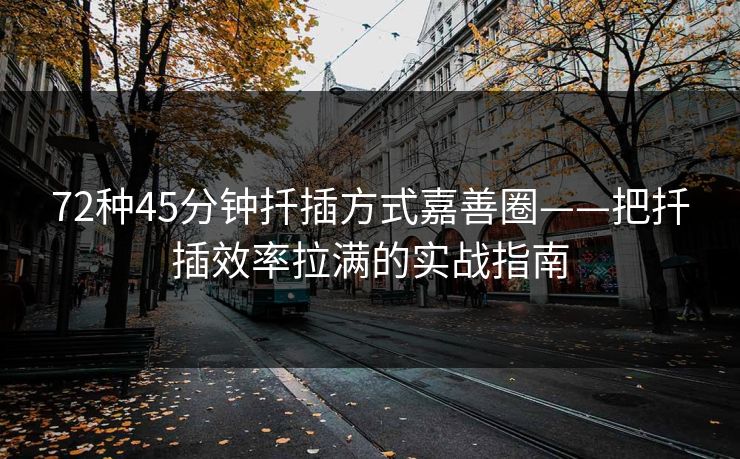72种45分钟扦插方式嘉善圈——把扦插效率拉满的实战指南