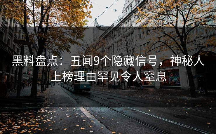 黑料盘点:丑闻9个隐藏信号,神秘人上榜理由罕见令人窒息 黑料盘点:丑闻9个隐藏信号,神秘人上榜理由罕见令人窒息