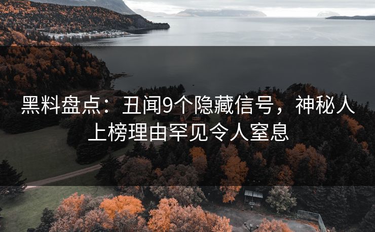 黑料盘点:丑闻9个隐藏信号,神秘人上榜理由罕见令人窒息 黑料盘点:丑闻9个隐藏信号,神秘人上榜理由罕见令人窒息