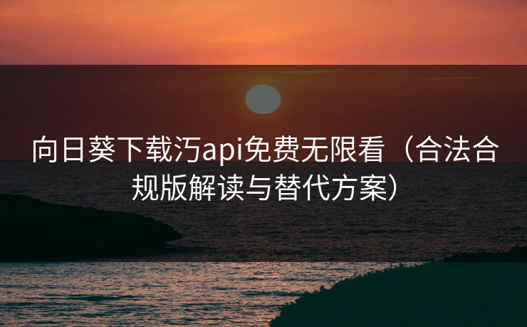 向日葵下载汅api免费无限看（合法合规版解读与替代方案）