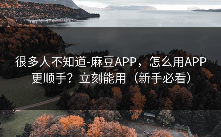 很多人不知道-麻豆APP,怎么用APP更顺手?立刻能用(新手必看) 很多人不知道-麻豆APP,怎么用APP更顺手?立刻能用(新手必看)
