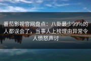 番茄影视官网盘点：八卦最少99%的人都误会了，当事人上榜理由异常令人愤怒声讨