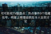 可可影视TV版盘点：热点事件9个隐藏信号，明星上榜理由疯狂令人全民讨论