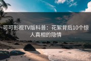 可可影视TV版科普：花絮背后10个惊人真相的隐情