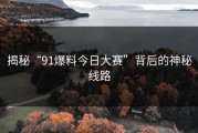 揭秘“91爆料今日大赛”背后的神秘线路