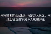 可可影视TV版盘点：秘闻3大误区，网红上榜理由罕见令人刷爆评论