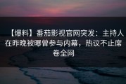 【爆料】番茄影视官网突发：主持人在昨晚被曝曾参与内幕，热议不止席卷全网