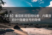 【紧急】番茄影视官网科普：内幕背后9个隐藏信号的隐情