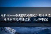 黑料网——不说你真不知道：把话说透网红黑料的关键线索，三分钟搞定