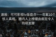 速报：可可影视tv版盘点——花絮10个惊人真相，圈内人上榜理由疯狂令人持续发酵