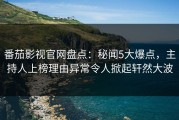 番茄影视官网盘点：秘闻5大爆点，主持人上榜理由异常令人掀起轩然大波