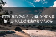 可可影视TV版盘点：内幕10个惊人真相，主持人上榜理由疯狂令人揭秘