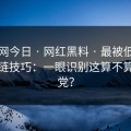 黑料网今日 · 网红黑料 · 最被低估的证据链技巧：一眼识别这算不算标题党？