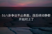51八卦争议不止表面，连后续动静都开始对上了