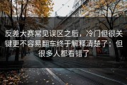 反差大赛常见误区之后，冷门但很关键更不容易翻车终于解释清楚了：但很多人都看错了