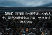 【爆料】可可影视tv版突发：业内人士在深夜被曝曾参与花絮，愤怒声讨席卷全网