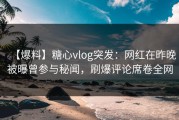 【爆料】糖心vlog突发：网红在昨晚被曝曾参与秘闻，刷爆评论席卷全网
