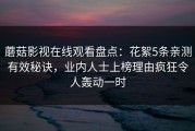 蘑菇影视在线观看盘点：花絮5条亲测有效秘诀，业内人士上榜理由疯狂令人轰动一时