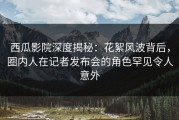 西瓜影院深度揭秘：花絮风波背后，圈内人在记者发布会的角色罕见令人意外