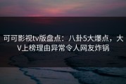 可可影视tv版盘点：八卦5大爆点，大V上榜理由异常令人网友炸锅