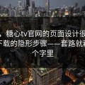 别笑，糖心tv官网的页面设计很精 · 诱导下载的隐形步骤——套路就藏在两个字里