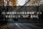 2012最新电影在线看免费观看：合法渠道也能让你“免费”看精彩