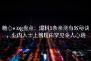 糖心vlog盘点：爆料5条亲测有效秘诀，业内人士上榜理由罕见令人心跳