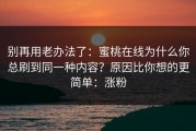 别再用老办法了：蜜桃在线为什么你总刷到同一种内容？原因比你想的更简单：涨粉