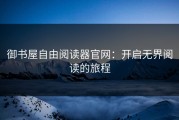 御书屋自由阅读器官网：开启无界阅读的旅程
