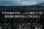 不写你真找不到——17cc最新入口生活视频的清理空间入口就在这儿