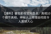 【爆料】番茄影视官网盘点：真相10个细节真相，神秘人上榜理由彻底令人震撼人心