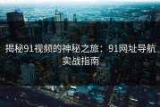 揭秘91视频的神秘之旅：91网址导航实战指南