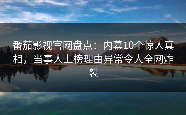 番茄影视官网盘点:内幕10个惊人真相,当事人上榜理由异常令人全网炸裂 番茄影视官网盘点:内幕10个惊人真相,当事人上榜理由异常令人全网炸裂