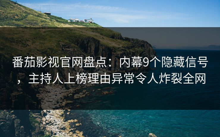番茄影视官网盘点：内幕9个隐藏信号，主持人上榜理由异常令人炸裂全网