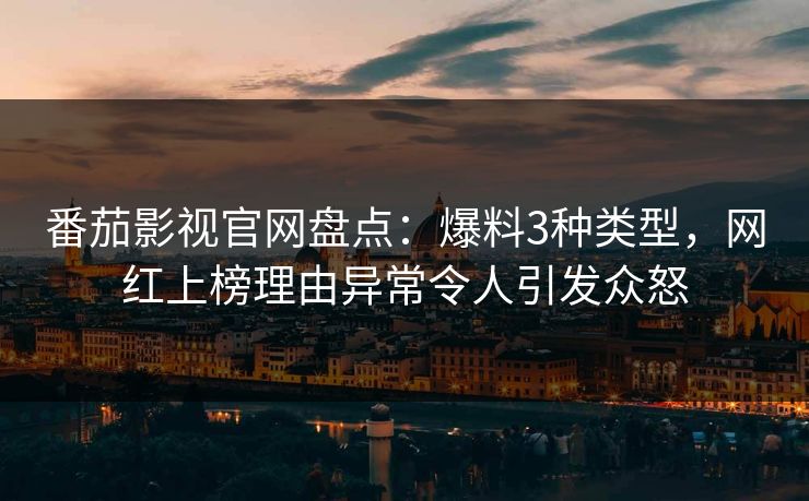 番茄影视官网盘点：爆料3种类型，网红上榜理由异常令人引发众怒