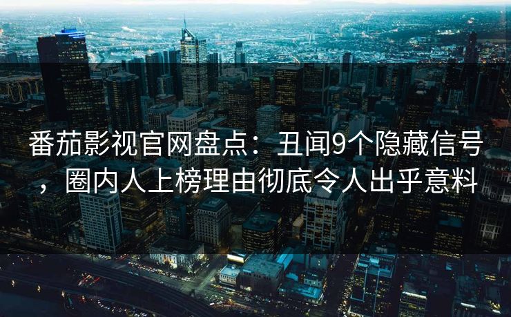 番茄影视官网盘点：丑闻9个隐藏信号，圈内人上榜理由彻底令人出乎意料