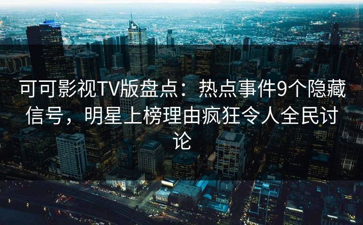 可可影视TV版盘点：热点事件9个隐藏信号，明星上榜理由疯狂令人全民讨论