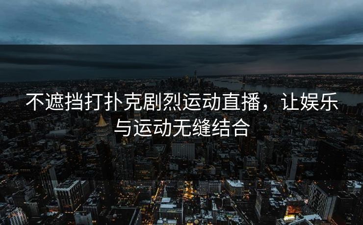 不遮挡打扑克剧烈运动直播，让娱乐与运动无缝结合