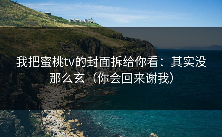 我把蜜桃tv的封面拆给你看：其实没那么玄（你会回来谢我）