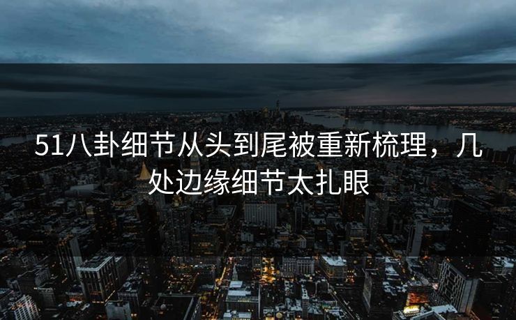 51八卦细节从头到尾被重新梳理，几处边缘细节太扎眼